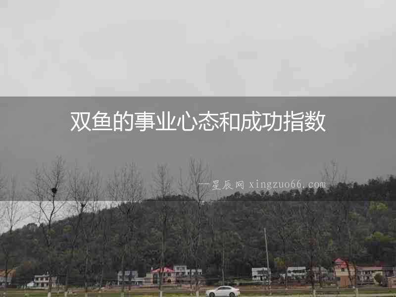 雙魚的事業(yè)心態(tài)和成功指數(shù)