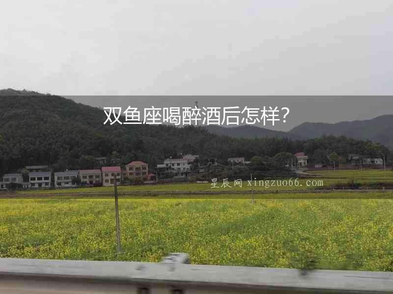 雙魚座喝醉酒后怎樣？