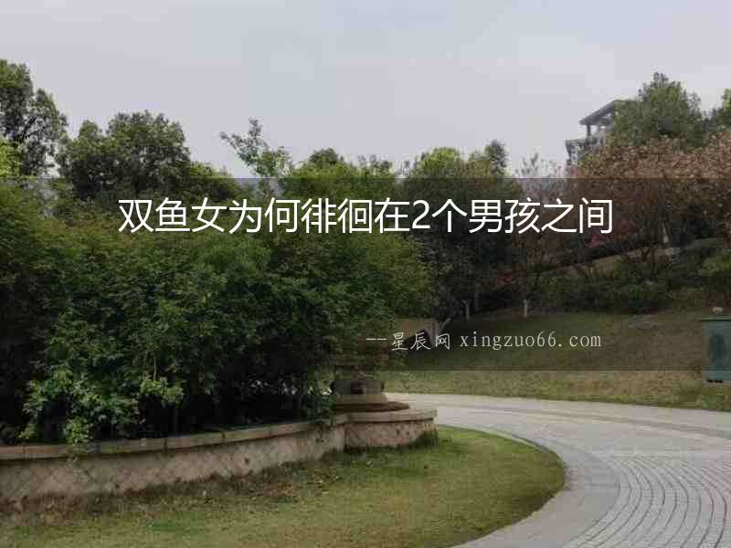 雙魚女為何徘徊在2個男孩之間