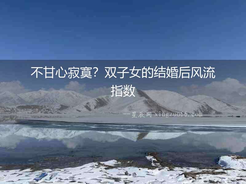 不甘心寂寞？雙子女的結(jié)婚后風(fēng)流指數(shù)