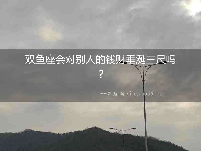 雙魚座會對別人的錢財垂涎三尺嗎？