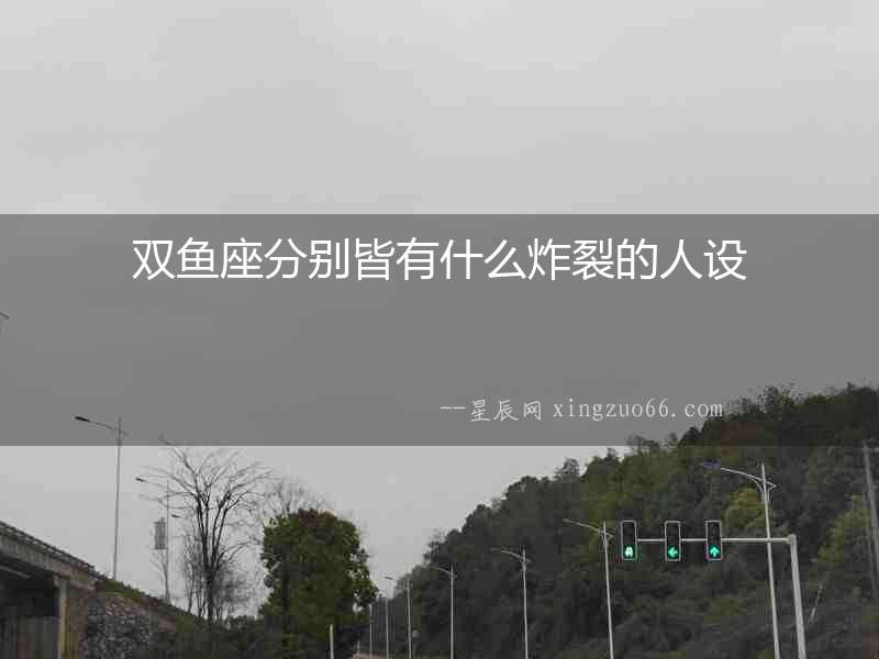 雙魚座分別皆有什么炸裂的人設