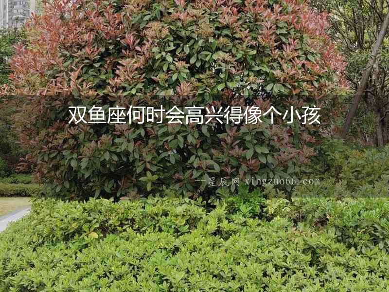 雙魚座何時會高興得像個小孩