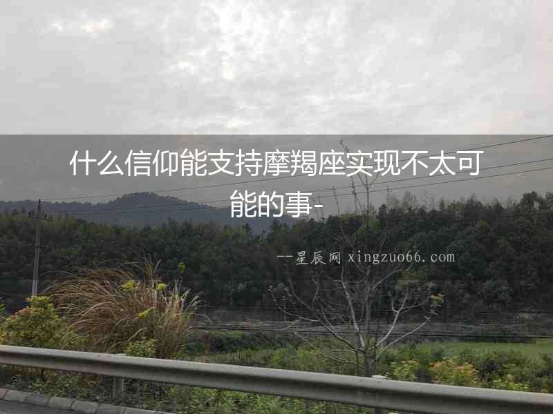 什么信仰能支持摩羯座實現不太可能的事-