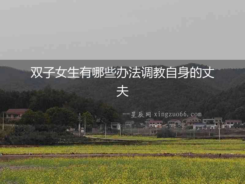 雙子女生有哪些辦法調(diào)教自身的丈夫
