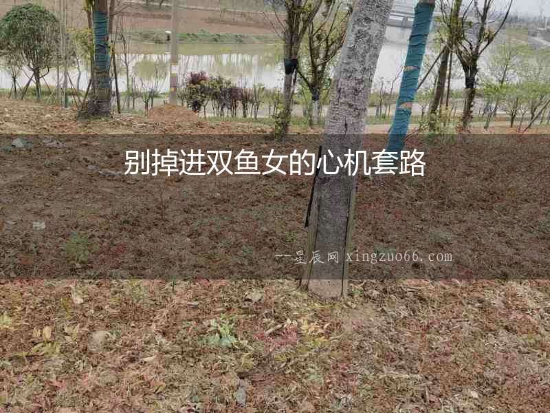 別掉進雙魚女的心機套路