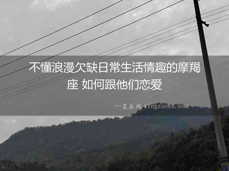 不懂浪漫欠缺日常生活情趣的摩羯座 如何跟他們戀愛