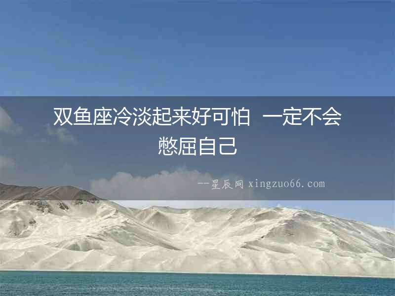 雙魚座冷淡起來好可怕  一定不會(huì)憋屈自己