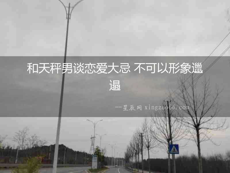 和天秤男談戀愛大忌 不可以形象邋遢