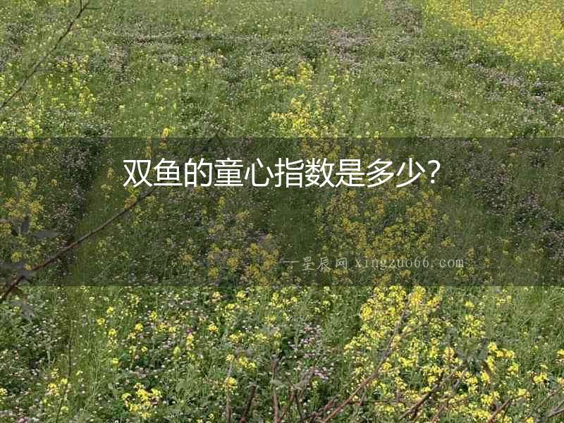 雙魚(yú)的童心指數(shù)是多少？
