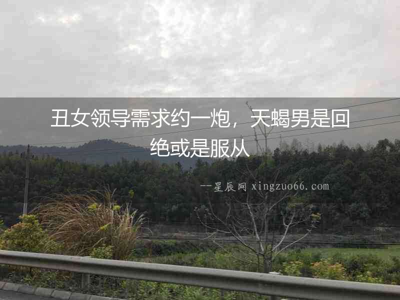 丑女領導需求約一炮，天蝎男是回絕或是服從