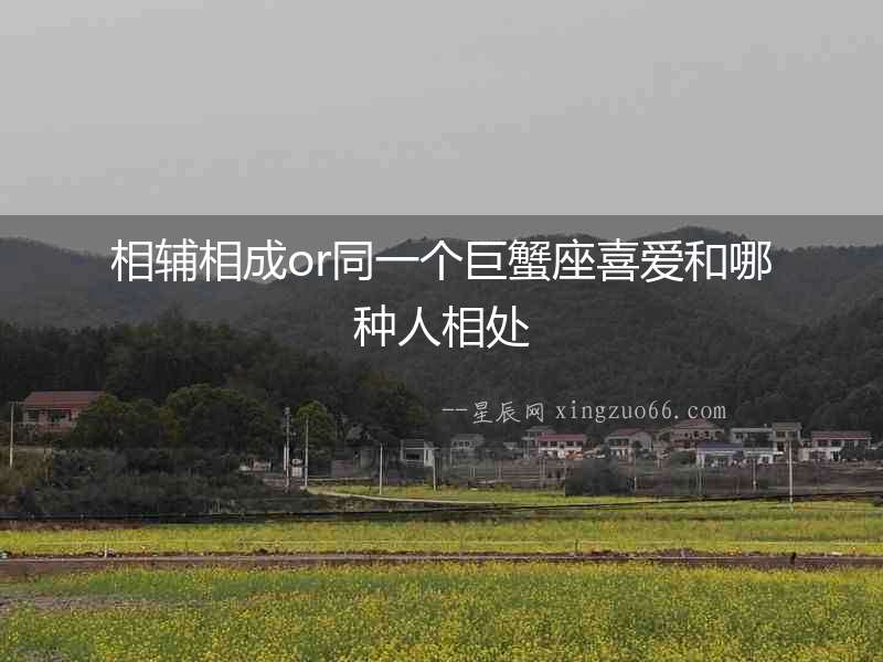 相輔相成or同一個巨蟹座喜愛和哪種人相處