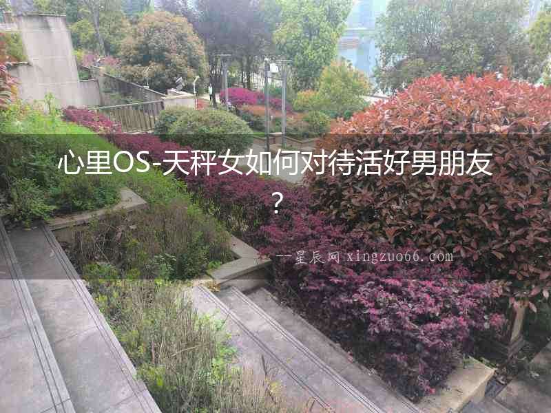 心里OS-天秤女如何對待活好男朋友？