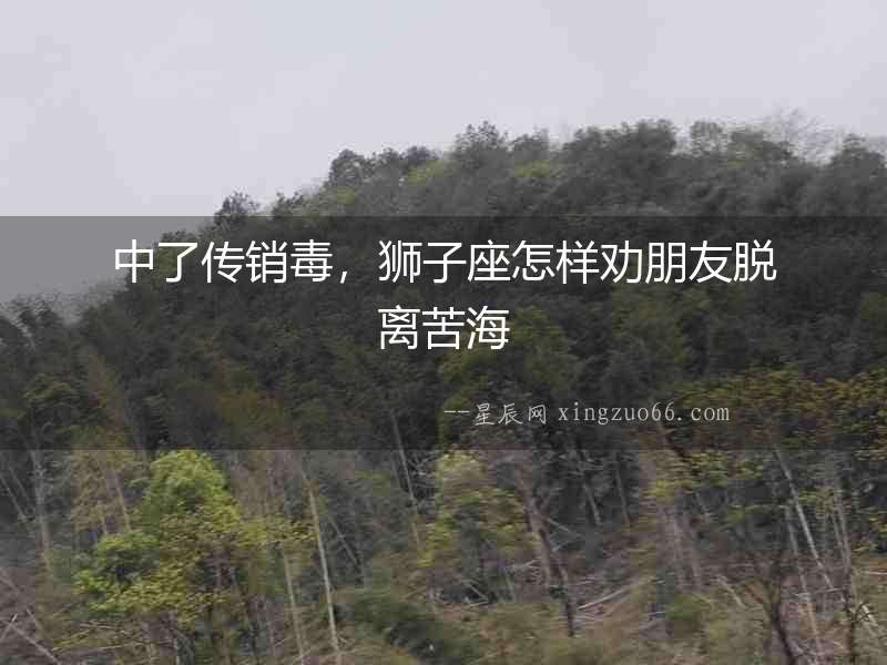 中了傳銷毒，獅子座怎樣勸朋友脫離苦海