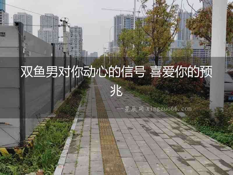 雙魚男對你動心的信號 喜愛你的預兆