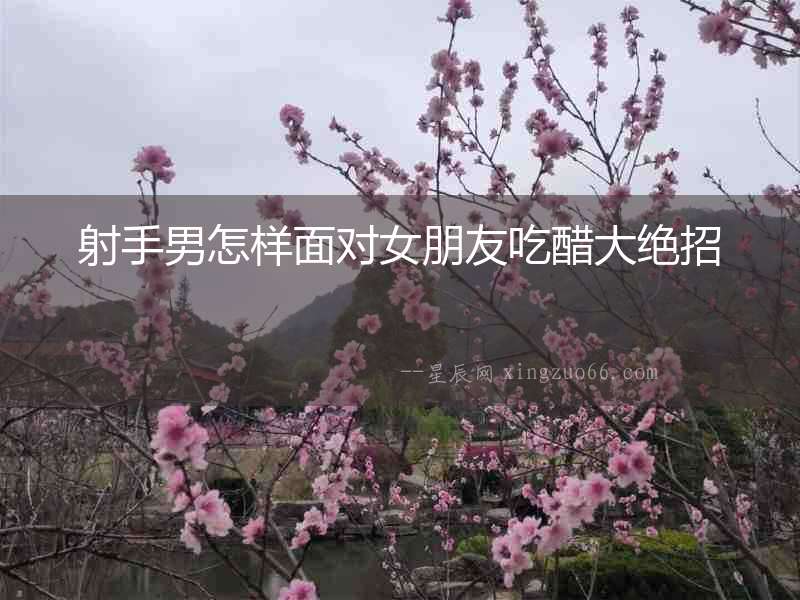 射手男怎樣面對女朋友吃醋大絕招