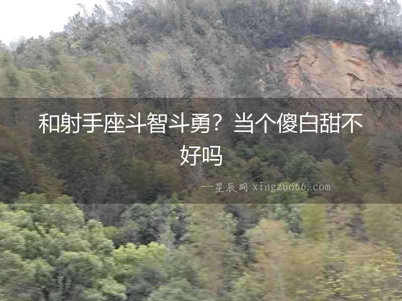 和射手座斗智斗勇？當個傻白甜不好嗎