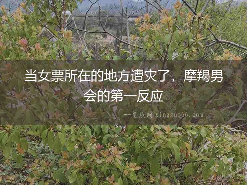當(dāng)女票所在的地方遭災(zāi)了，摩羯男會的第一反應(yīng)