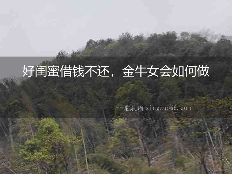 好閨蜜借錢不還，金牛女會如何做