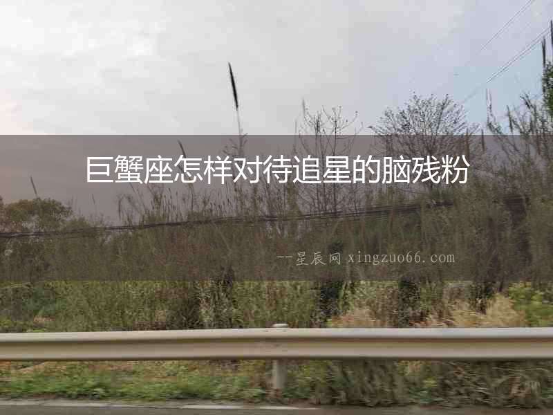 巨蟹座怎樣對待追星的腦殘粉