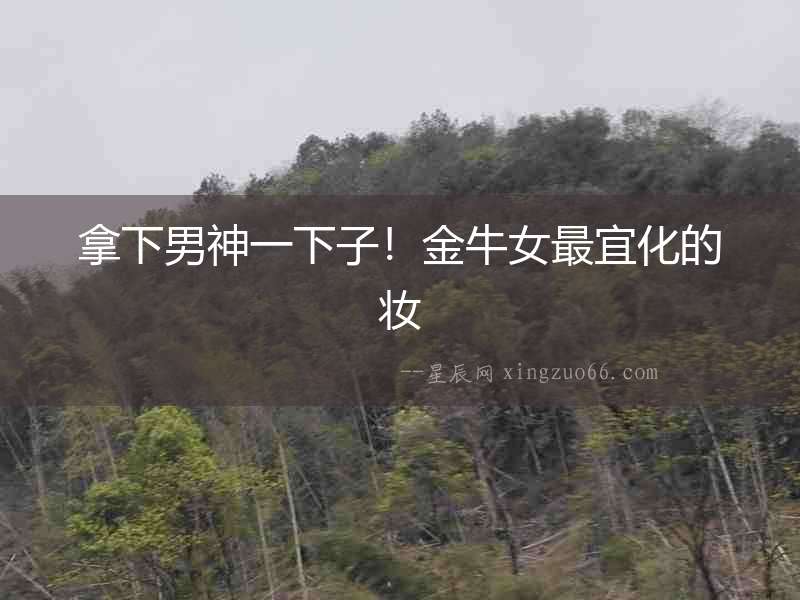拿下男神一下子！金牛女最宜化的妝