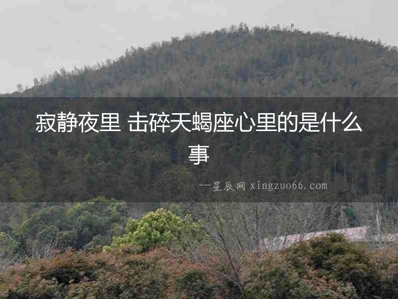 寂靜夜里 擊碎天蝎座心里的是什么事