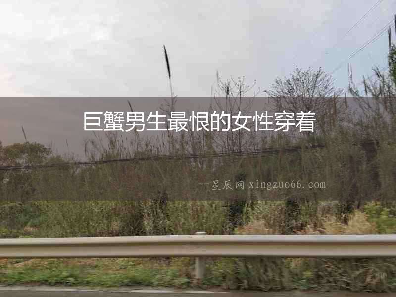 巨蟹男生最恨的女性穿著