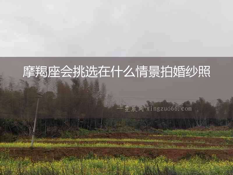 摩羯座會挑選在什么情景拍婚紗照
