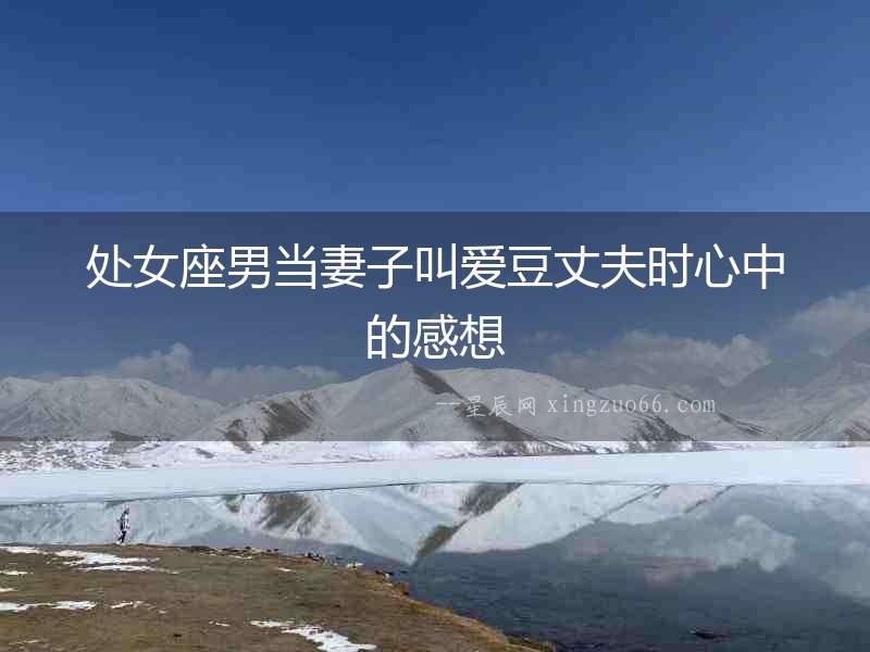 處女座男當妻子叫愛豆丈夫時心中的感想