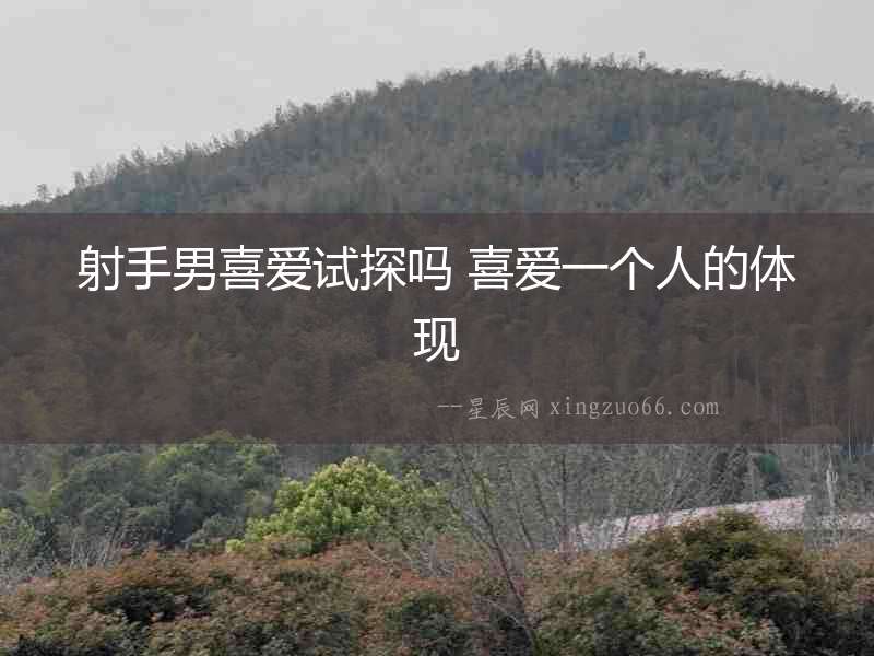 射手男喜愛試探嗎 喜愛一個人的體現