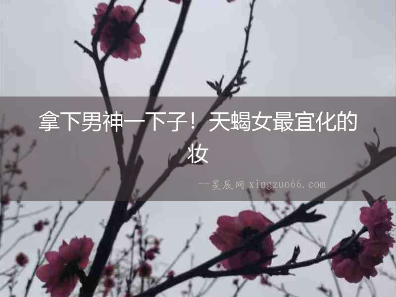 拿下男神一下子！天蝎女最宜化的妝