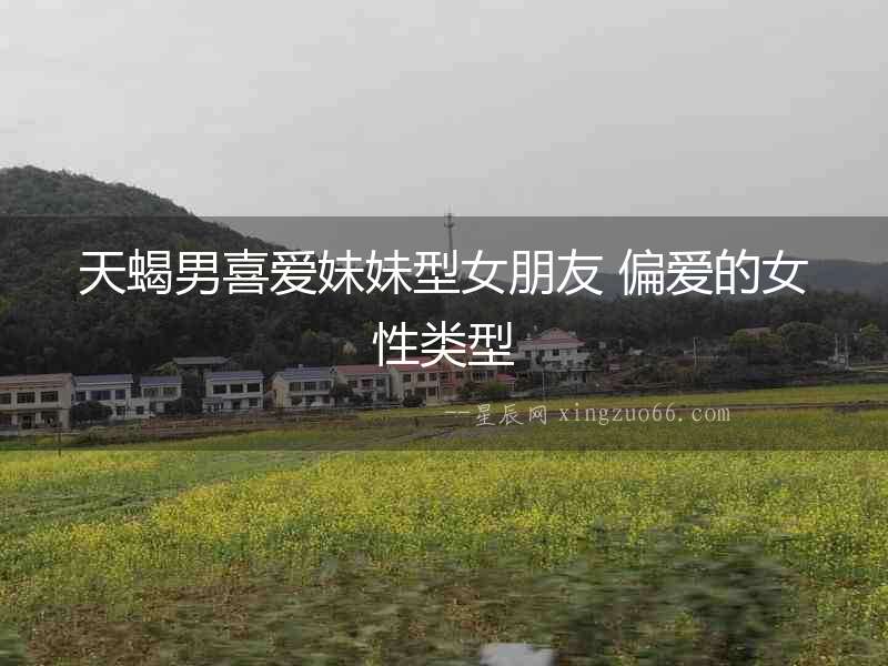 天蝎男喜愛妹妹型女朋友 偏愛的女性類型
