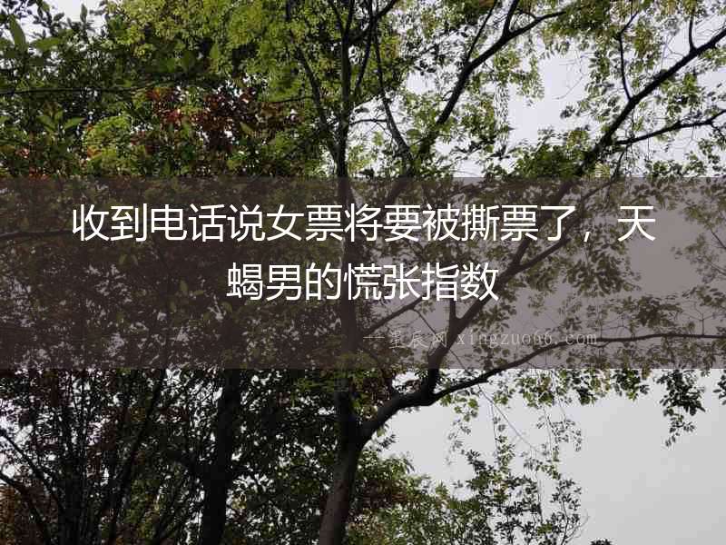 收到電話說女票將要被撕票了，天蝎男的慌張指數