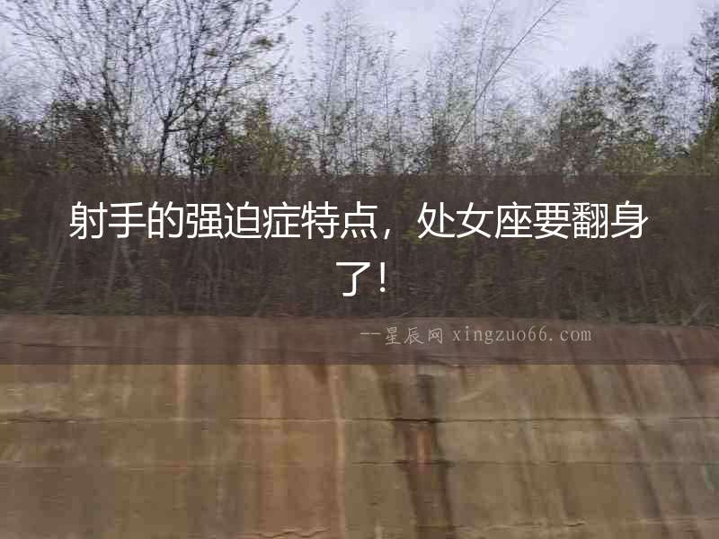 射手的強迫癥特點，處女座要翻身了！