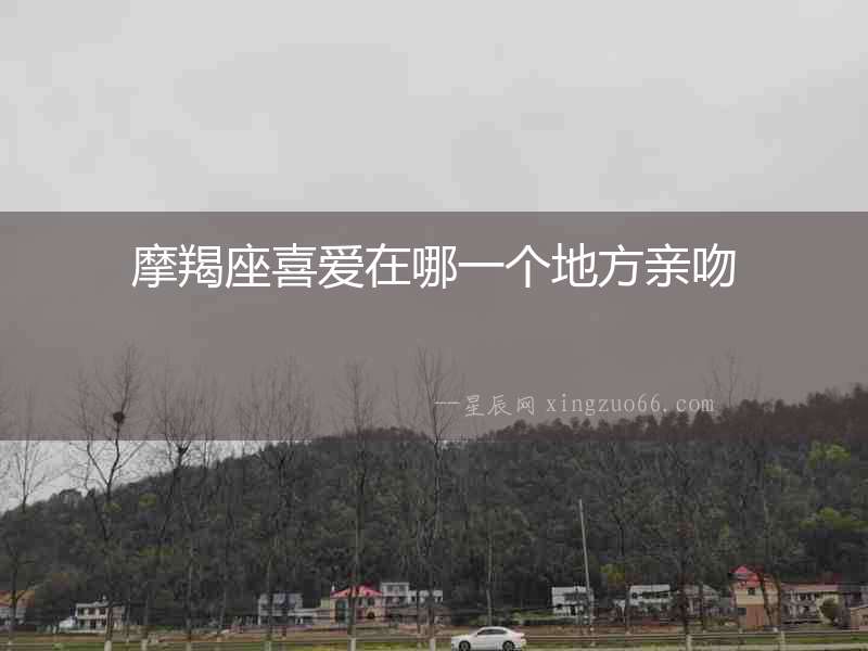 摩羯座喜愛在哪一個(gè)地方親吻