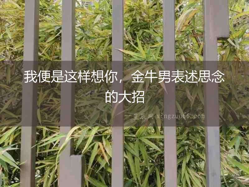 我便是這樣想你，金牛男表述思念的大招