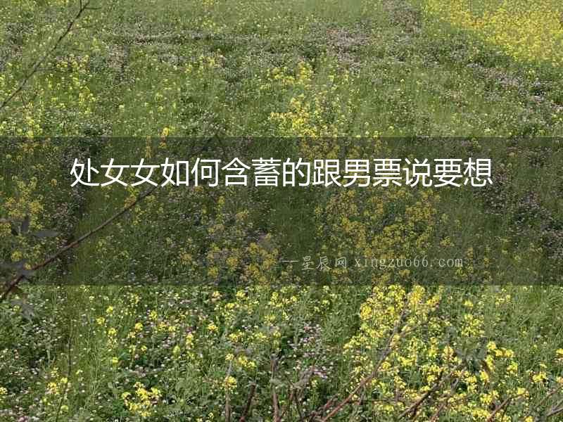 處女女如何含蓄的跟男票說要想