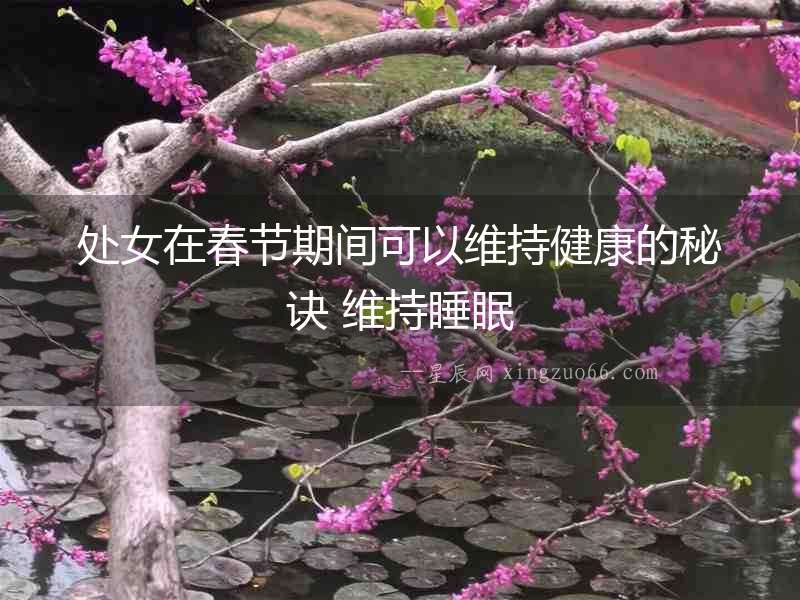 處女在春節(jié)期間可以維持健康的秘訣 維持睡眠