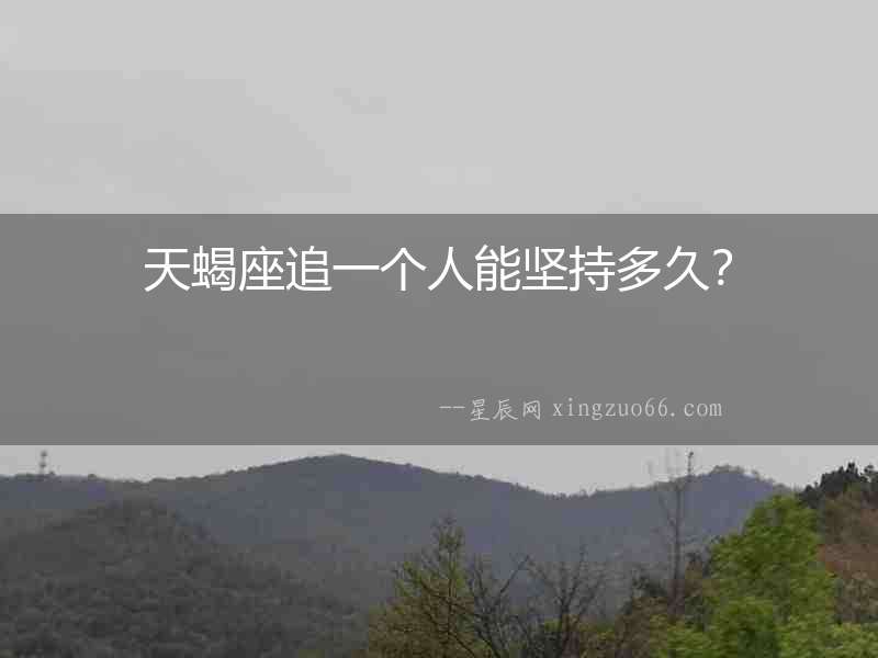 天蝎座追一個人能堅持多久？