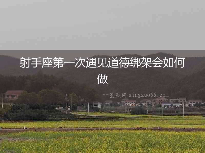 射手座第一次遇見道德綁架會(huì)如何做