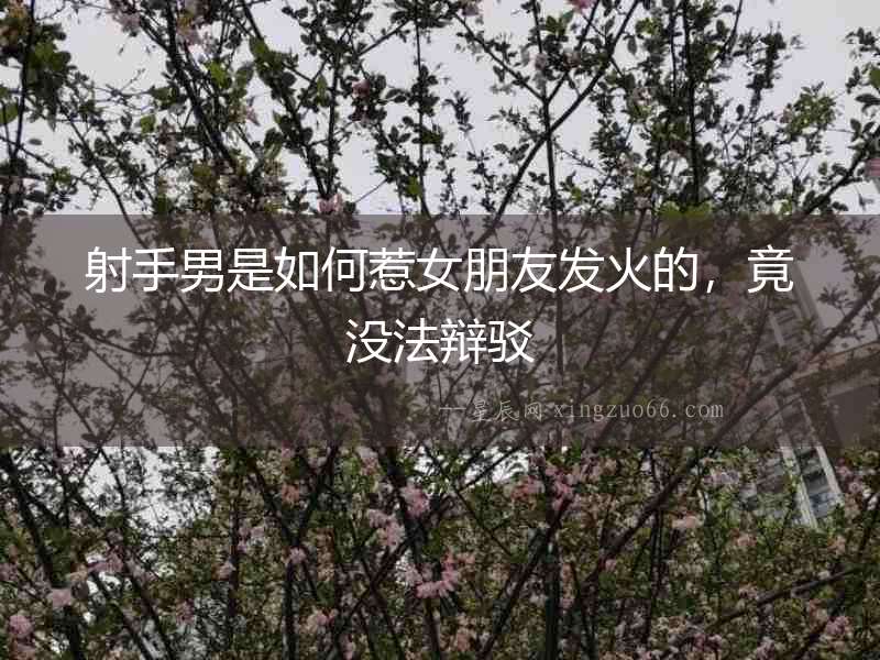 射手男是如何惹女朋友發火的，竟沒法辯駁