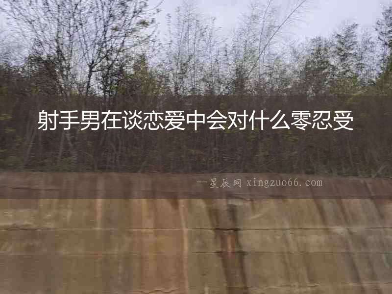 射手男在談戀愛(ài)中會(huì)對(duì)什么零忍受