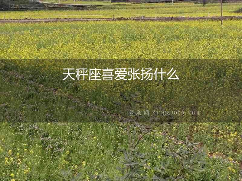 天秤座喜愛張揚(yáng)什么
