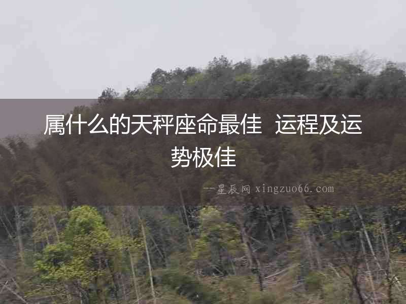 屬什么的天秤座命最佳  運程及運勢極佳