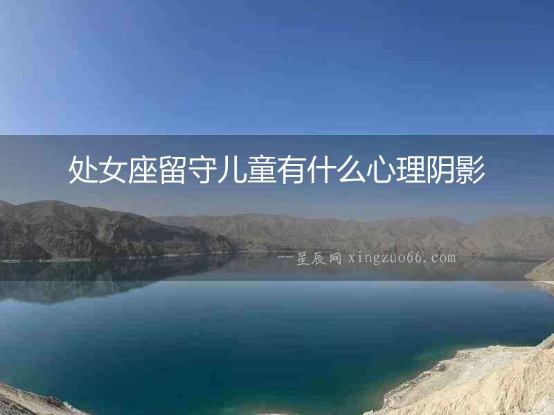 處女座留守兒童有什么心理陰影