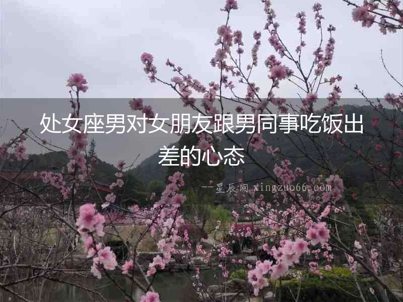 處女座男對女朋友跟男同事吃飯出差的心態