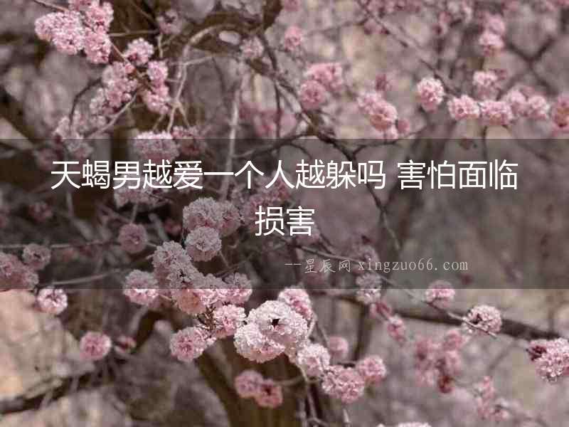 天蝎男越愛一個(gè)人越躲嗎 害怕面臨損害