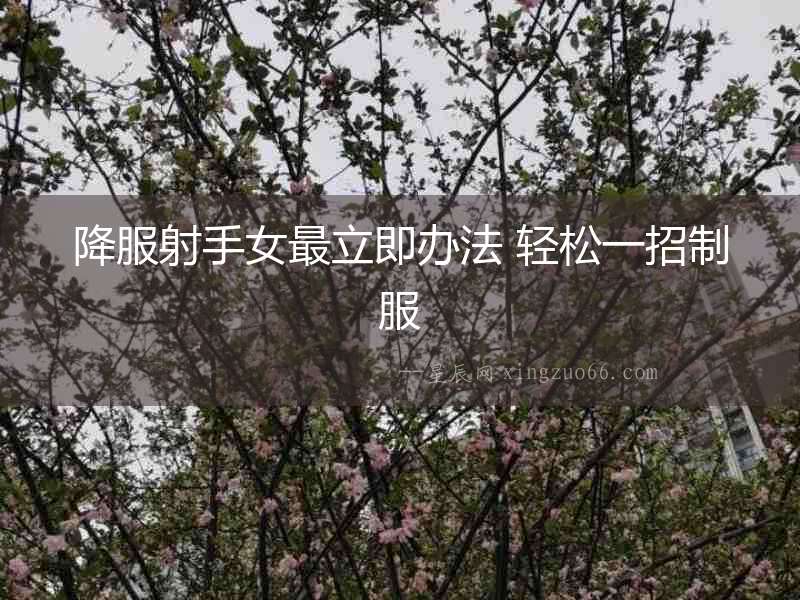 降服射手女最立即辦法 輕松一招制服