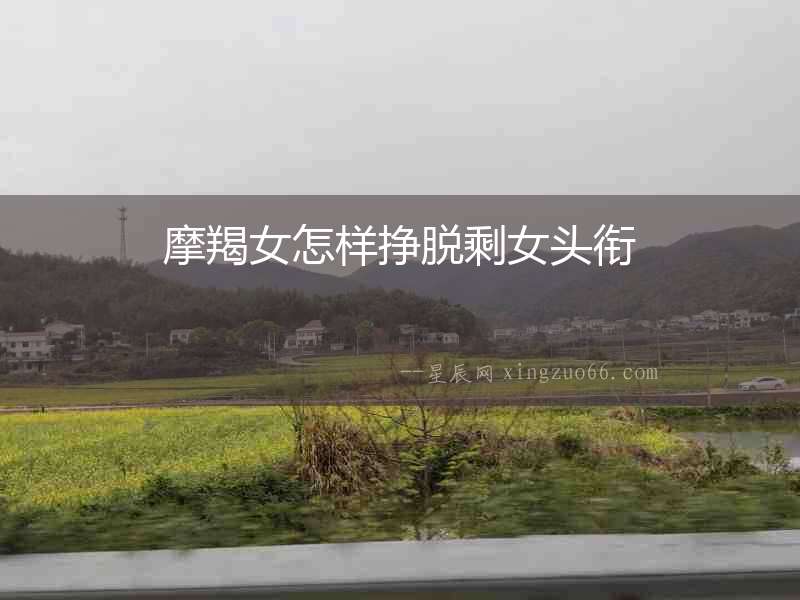摩羯女怎樣掙脫剩女頭銜