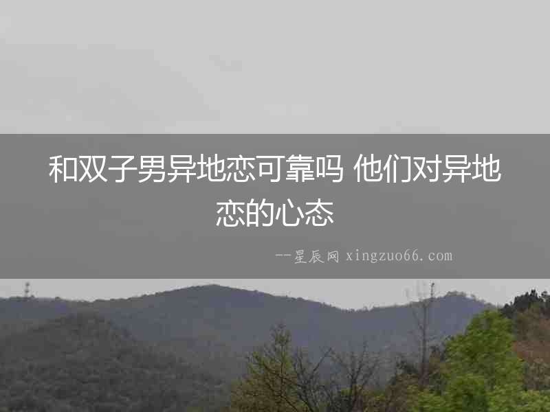 和雙子男異地戀可靠嗎 他們對異地戀的心態(tài)